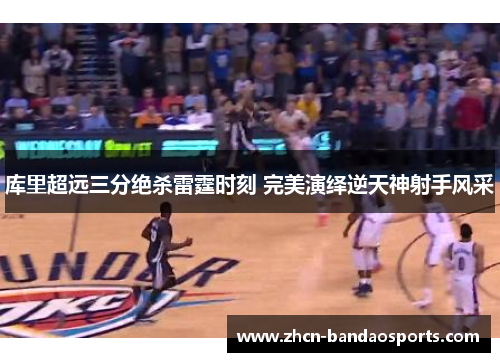 库里超远三分绝杀雷霆时刻 完美演绎逆天神射手风采