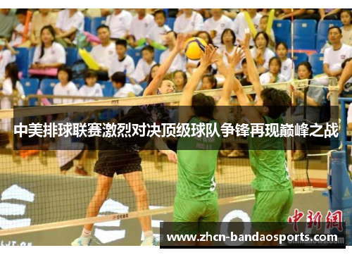 中美排球联赛激烈对决顶级球队争锋再现巅峰之战