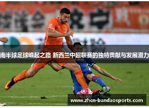 南半球足球崛起之路 新西兰中超联赛的独特贡献与发展潜力