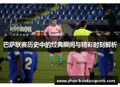 巴萨联赛历史中的经典瞬间与精彩时刻解析