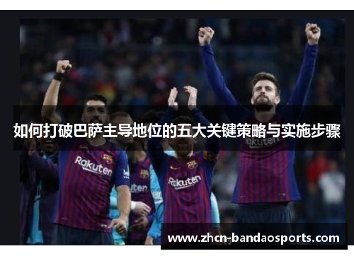 如何打破巴萨主导地位的五大关键策略与实施步骤