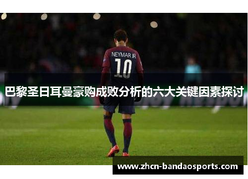 巴黎圣日耳曼豪购成败分析的六大关键因素探讨