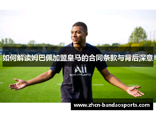 如何解读姆巴佩加盟皇马的合同条款与背后深意