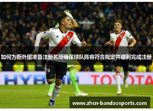 如何为新外援准备注册名额确保球队阵容符合规定并顺利完成注册