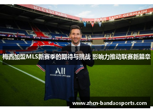 梅西加盟MLS新赛季的期待与挑战 影响力推动联赛新篇章