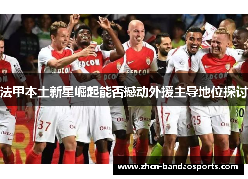 法甲本土新星崛起能否撼动外援主导地位探讨