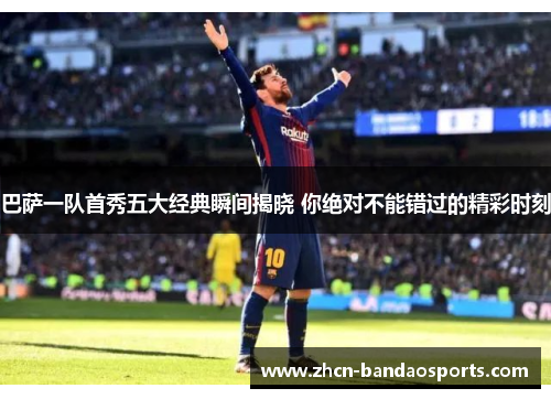 巴萨一队首秀五大经典瞬间揭晓 你绝对不能错过的精彩时刻