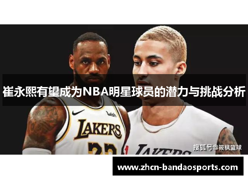 崔永熙有望成为NBA明星球员的潜力与挑战分析
