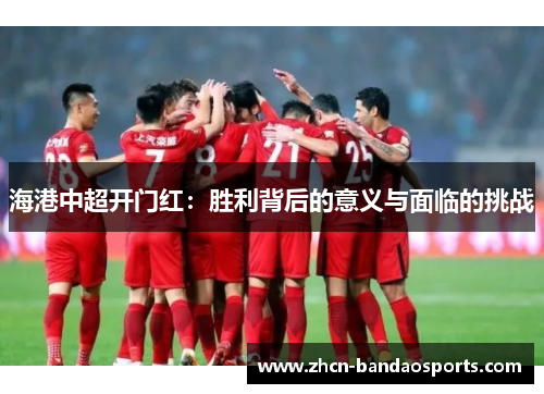 海港中超开门红：胜利背后的意义与面临的挑战