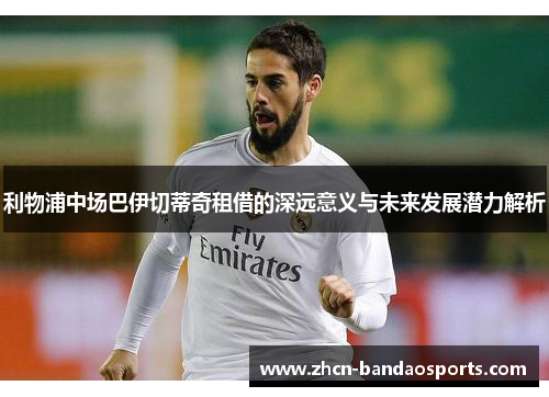 利物浦中场巴伊切蒂奇租借的深远意义与未来发展潜力解析