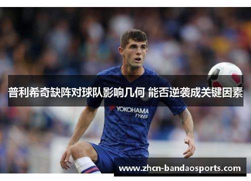 普利希奇缺阵对球队影响几何 能否逆袭成关键因素