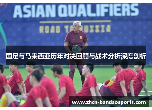 国足与马来西亚历年对决回顾与战术分析深度剖析