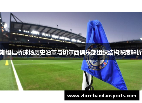 斯坦福桥球场历史沿革与切尔西俱乐部组织结构深度解析