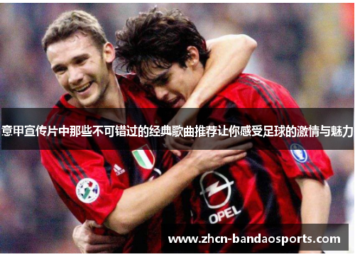 意甲宣传片中那些不可错过的经典歌曲推荐让你感受足球的激情与魅力