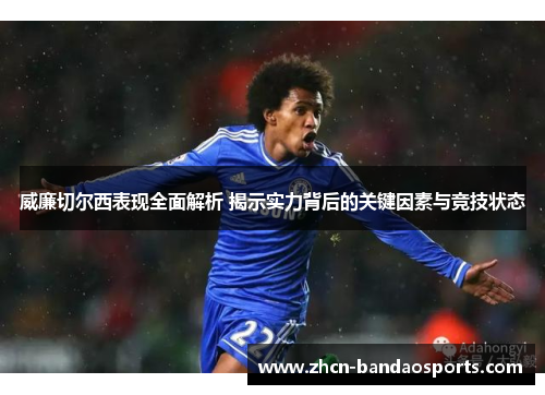 威廉切尔西表现全面解析 揭示实力背后的关键因素与竞技状态